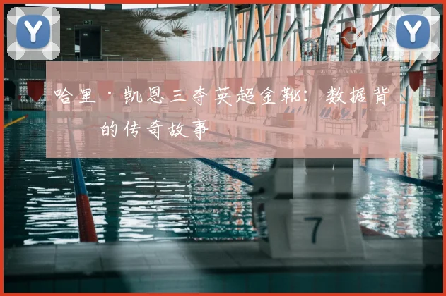 哈里·凯恩三夺英超金靴：数据背后的传奇故事