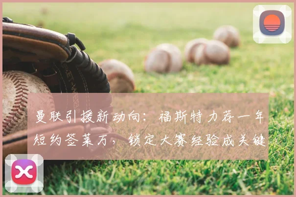 曼联引援新动向：福斯特力荐一年短约签莱万，锁定大赛经验成关键