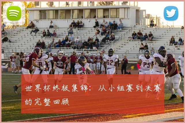 世界杯终极集锦：从小组赛到决赛的完整回顾