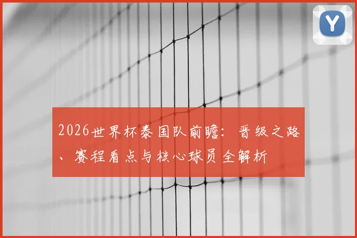 2026世界杯泰国队前瞻：晋级之路、赛程看点与核心球员全解析