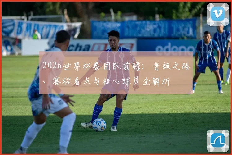 2026世界杯泰国队前瞻：晋级之路、赛程看点与核心球员全解析
