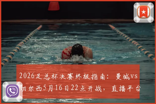 2026足总杯决赛终极指南：曼城vs切尔西5月16日22点开战，直播平台与历史交锋全解析